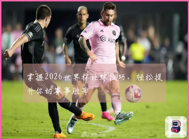 掌握2026世界杯让球技巧，轻松提升你的赛事胜率