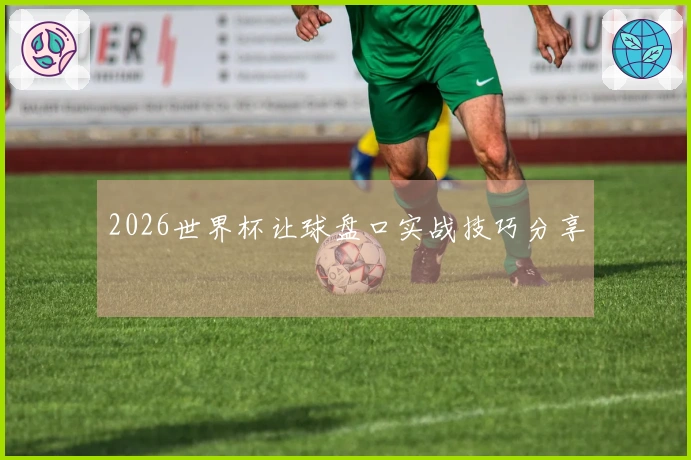 2026世界杯让球盘口实战技巧分享
