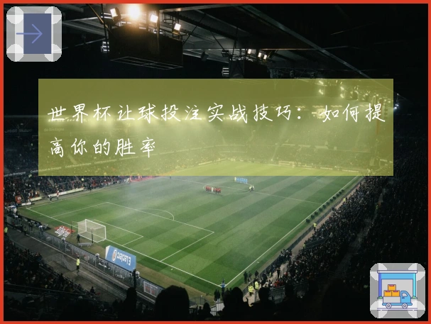 世界杯让球投注实战技巧：如何提高你的胜率