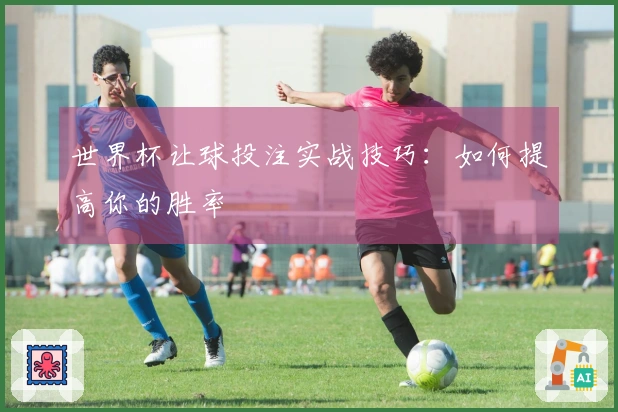 世界杯让球投注实战技巧：如何提高你的胜率