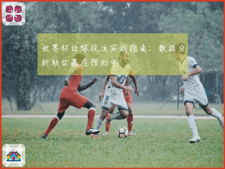 世界杯让球投注实战指南：数据分析助你赢在预测中