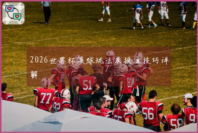 2026世界杯滚球玩法及投注技巧详解