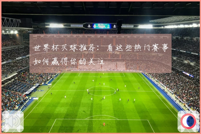 世界杯买球推荐:看这些热门赛事如何赢得你的关注