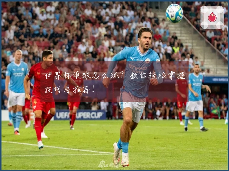 世界杯滚球怎么玩？教你轻松掌握技巧与推荐！