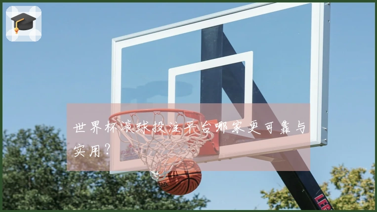 世界杯滚球投注平台哪家更可靠与实用？
