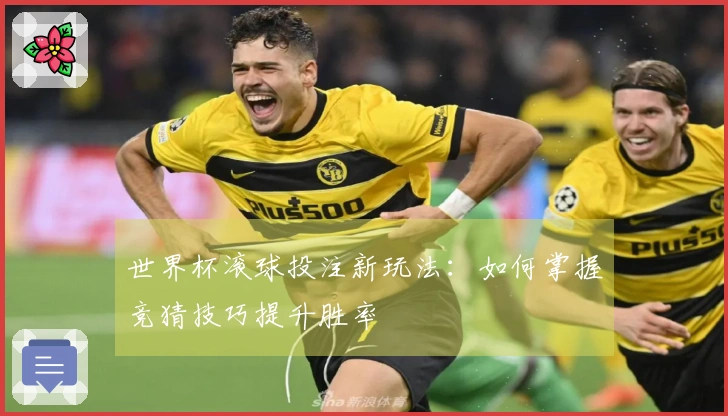 世界杯滚球投注新玩法：如何掌握竞猜技巧提升胜率
